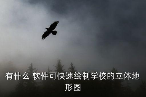 有什么 軟件可快速繪制學(xué)校的立體地形圖