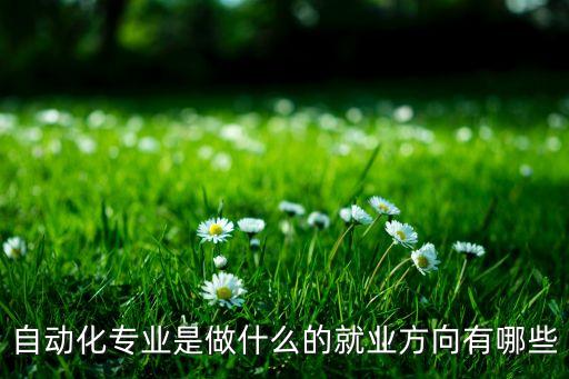 自動(dòng)化專業(yè)會(huì)從事什么工作,自動(dòng)化專業(yè)畢業(yè)可做什么工作?