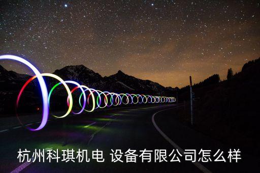 杭州科琪機(jī)電 設(shè)備有限公司怎么樣