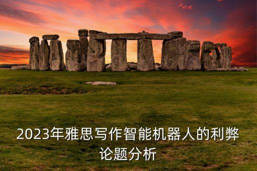 2023年雅思寫作智能機器人的利弊論題分析