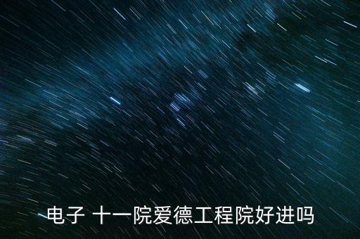 電子 十一院愛(ài)德工程院好進(jìn)嗎