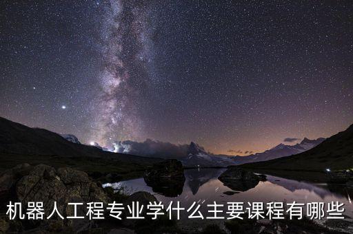 機(jī)器人工程專業(yè)學(xué)什么主要課程有哪些