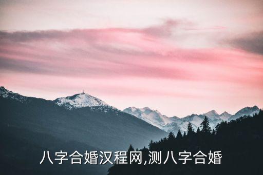 八字合婚漢程網(wǎng),測八字合婚
