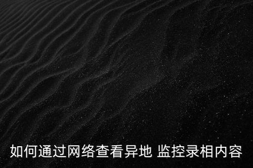如何通過網(wǎng)絡(luò)查看異地 監(jiān)控錄相內(nèi)容