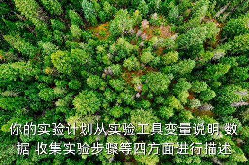 你的實驗計劃從實驗工具變量說明 數(shù)據(jù) 收集實驗步驟等四方面進行描述