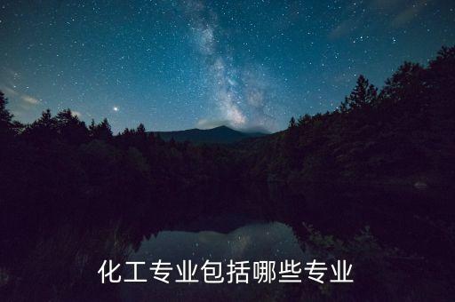 化工專業(yè)包括哪些專業(yè)
