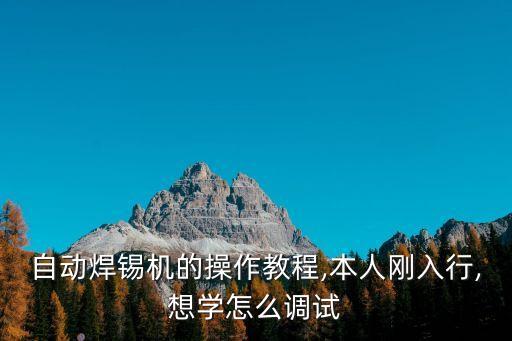 自動焊錫機(jī)的操作教程,本人剛?cè)胄?想學(xué)怎么調(diào)試