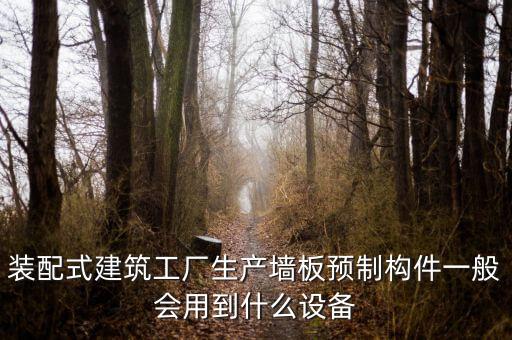 裝配式建筑工廠生產(chǎn)墻板預(yù)制構(gòu)件一般會(huì)用到什么設(shè)備