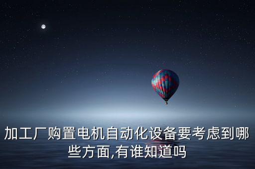 加工廠購置電機(jī)自動(dòng)化設(shè)備要考慮到哪些方面,有誰知道嗎