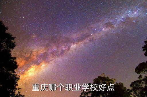 重慶哪個(gè)職業(yè)學(xué)校好點(diǎn)