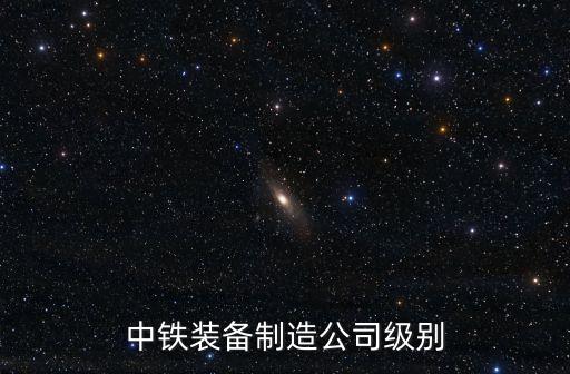 中鐵裝備制造公司級別
