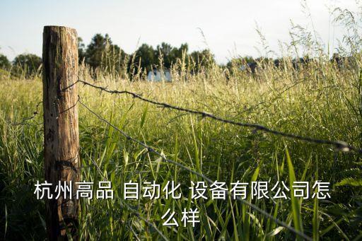  杭州高品 自動化 設(shè)備有限公司怎么樣