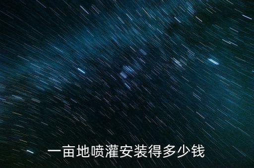 一畝地噴灌安裝得多少錢