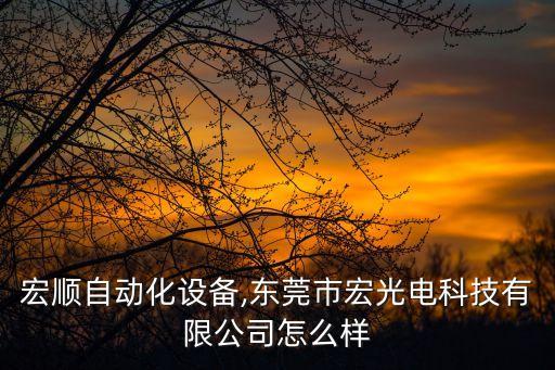 東莞宏順自動化設(shè)備,東莞市宏光電科技有限公司怎么樣?