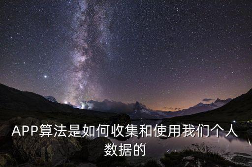 APP算法是如何收集和使用我們個人數(shù)據(jù)的