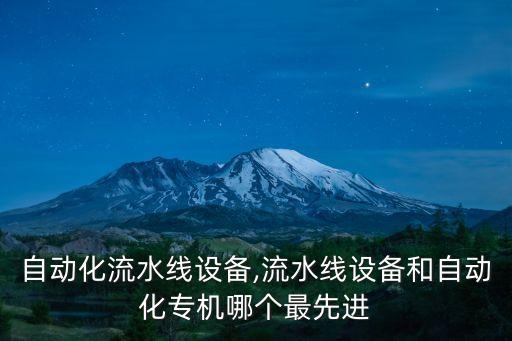 太倉自動化流水線設(shè)備,流水線設(shè)備和自動化專機(jī)哪個最先進(jìn)?