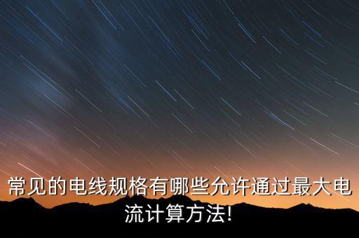 常見的電線規(guī)格有哪些允許通過最大電流計(jì)算方法!
