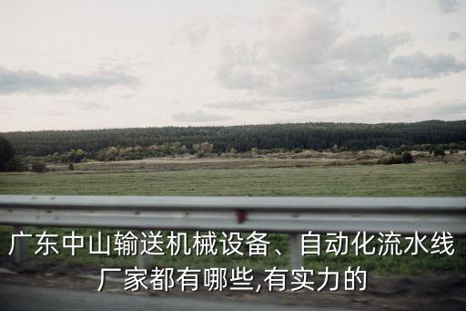 廣東中山輸送機(jī)械設(shè)備、自動(dòng)化流水線廠家都有哪些,有實(shí)力的