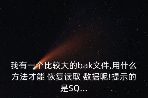 我有一個比較大的bak文件,用什么方法才能 恢復(fù)讀取 數(shù)據(jù)呢!提示的是SQ...