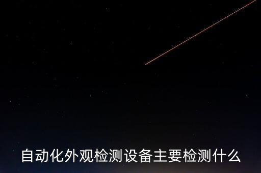 自動(dòng)化外觀檢測設(shè)備主要檢測什么