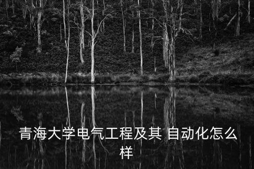  青海大學(xué)電氣工程及其 自動(dòng)化怎么樣