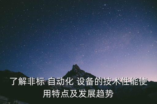 了解非標 自動化 設備的技術(shù)性能使用特點及發(fā)展趨勢