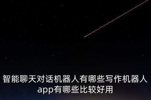 智能聊天對(duì)話機(jī)器人有哪些寫作機(jī)器人app有哪些比較好用