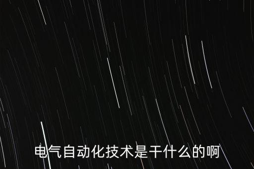 啥是電氣自動(dòng)化技術(shù)專業(yè),一文看懂!電氣自動(dòng)化技術(shù)是什么?