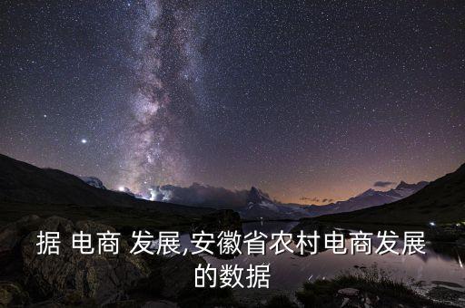 據(jù) 電商 發(fā)展,安徽省農(nóng)村電商發(fā)展的數(shù)據(jù)