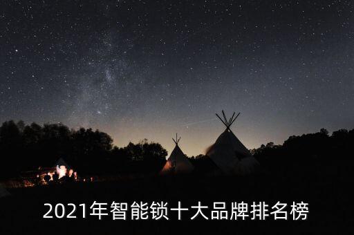智能門鎖十大品牌排名,2021年智能鎖十大品牌排名榜出爐