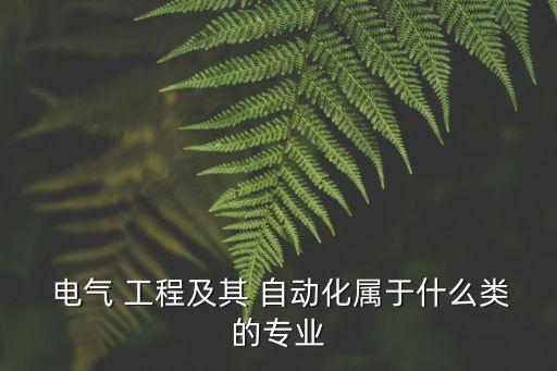  電氣 工程及其 自動化屬于什么類的專業(yè)