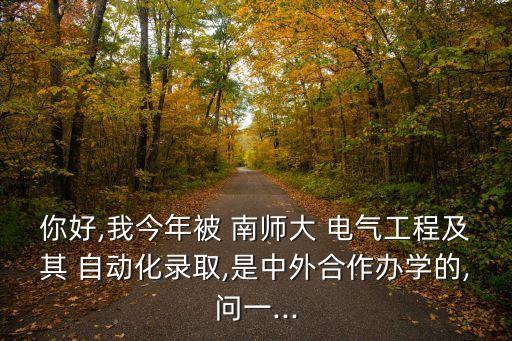 你好,我今年被 南師大 電氣工程及其 自動化錄取,是中外合作辦學(xué)的,問一...