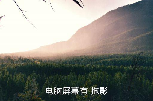 顯示器有拖影,電腦顯示器有拖影