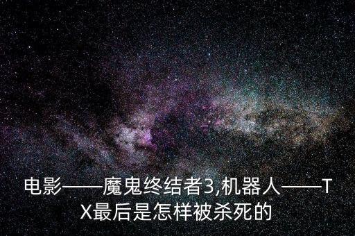 電影——魔鬼終結(jié)者3,機器人——TX最后是怎樣被殺死的