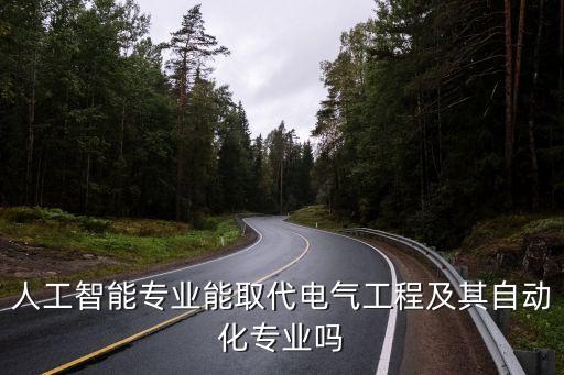 人工智能電氣自動化,人工智能能取代電氣工程及其自動化嗎?