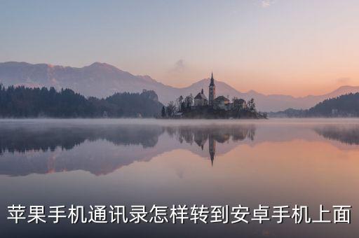 蘋(píng)果手機(jī)通訊錄怎樣轉(zhuǎn)到安卓手機(jī)上面