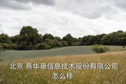  北京 易華錄信息技術(shù)股份有限公司怎么樣