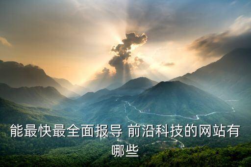 能最快最全面報(bào)導(dǎo) 前沿科技的網(wǎng)站有哪些