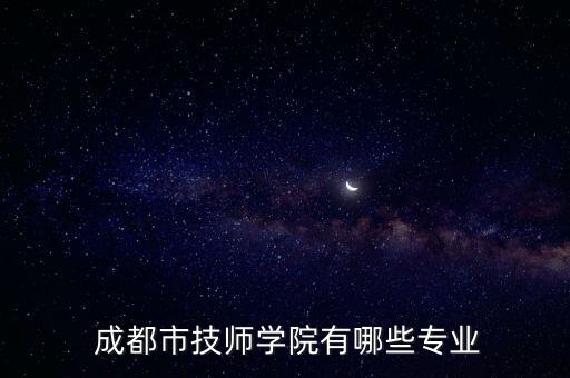  成都市技師學(xué)院有哪些專業(yè)