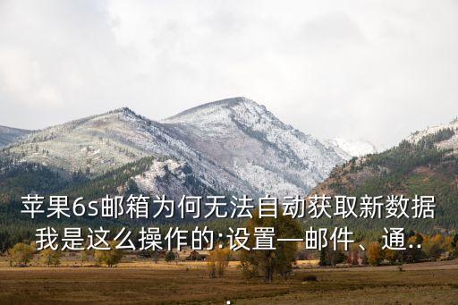 蘋果6s郵箱為何無法自動獲取新數(shù)據(jù)我是這么操作的:設置—郵件、通...