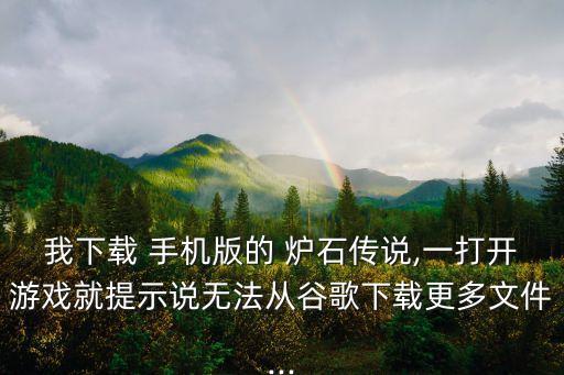 我下載 手機(jī)版的 爐石傳說,一打開游戲就提示說無法從谷歌下載更多文件...