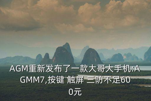 AGM重新發(fā)布了一款大哥大手機(jī):AGMM7,按鍵 觸屏 三防不足600元
