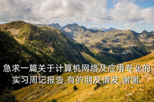 急求一篇關于計算機網絡及應用專業(yè)的實習周記報告,有的朋友請發(fā),謝謝...