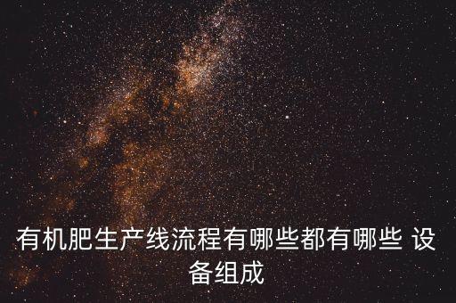 有機(jī)肥生產(chǎn)線流程有哪些都有哪些 設(shè)備組成