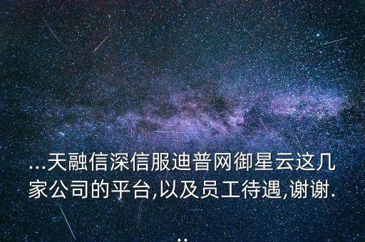 ...天融信深信服迪普網御星云這幾家公司的平臺,以及員工待遇,謝謝...