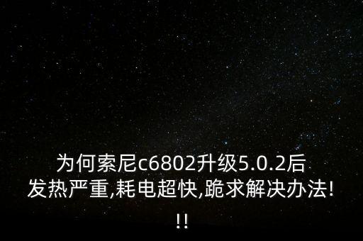 為何索尼c6802升級5.0.2后發(fā)熱嚴重,耗電超快,跪求解決辦法!!!