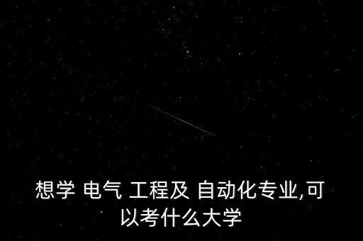 想學 電氣 工程及 自動化專業(yè),可以考什么大學
