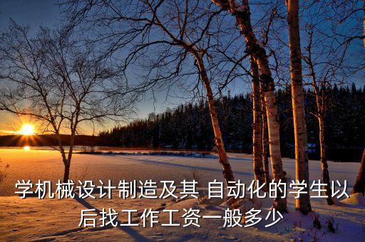 學(xué)機(jī)械設(shè)計(jì)制造及其 自動(dòng)化的學(xué)生以后找工作工資一般多少
