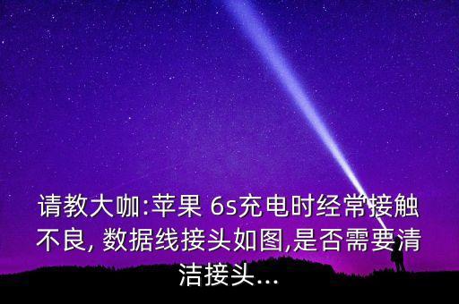 請教大咖:蘋果 6s充電時(shí)經(jīng)常接觸不良, 數(shù)據(jù)線接頭如圖,是否需要清潔接頭...