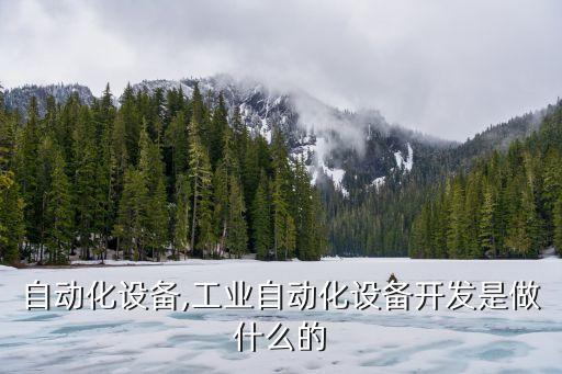 懷柔自動(dòng)化設(shè)備,工業(yè)自動(dòng)化設(shè)備開(kāi)發(fā)是做什么的?